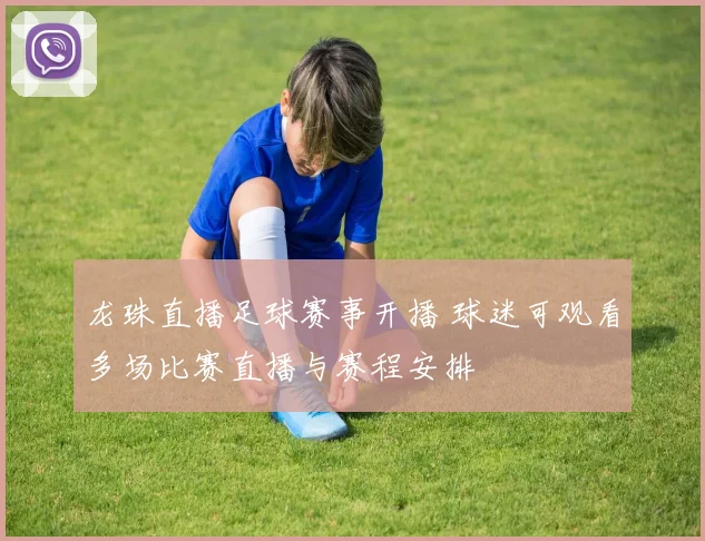 龙珠直播足球赛事开播 球迷可观看多场比赛直播与赛程安排