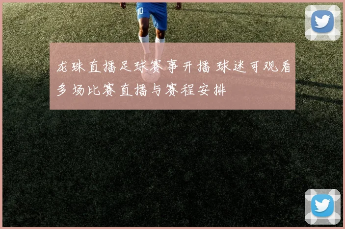 龙珠直播足球赛事开播 球迷可观看多场比赛直播与赛程安排