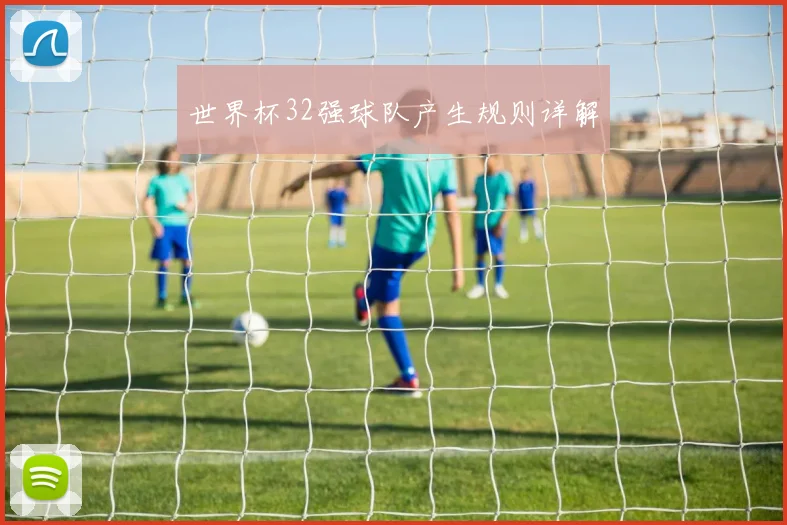 世界杯32强球队产生规则详解