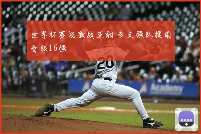 世界杯赛场激战正酣 多支强队提前晋级16强
