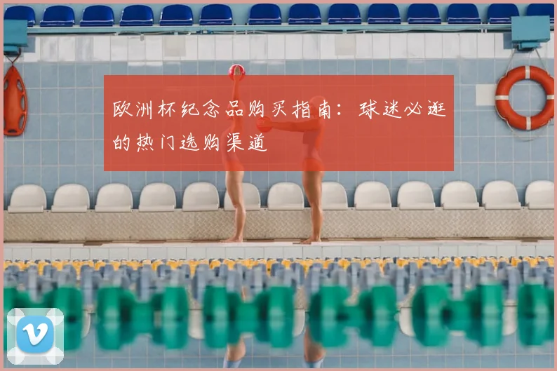 欧洲杯纪念品购买指南：球迷必逛的热门选购渠道