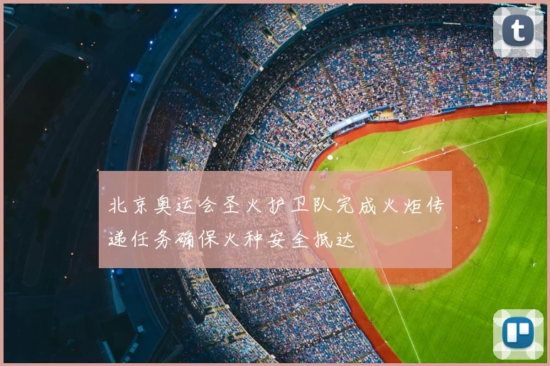 北京奥运会圣火护卫队完成火炬传递任务确保火种安全抵达