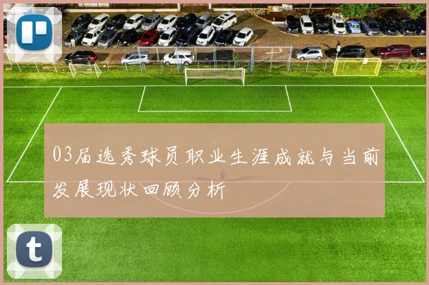 03届选秀球员职业生涯成就与当前发展现状回顾分析