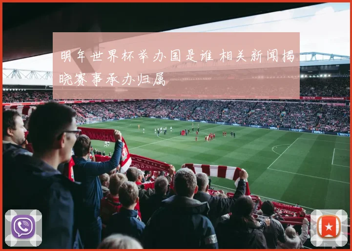 明年世界杯举办国是谁 相关新闻揭晓赛事承办归属