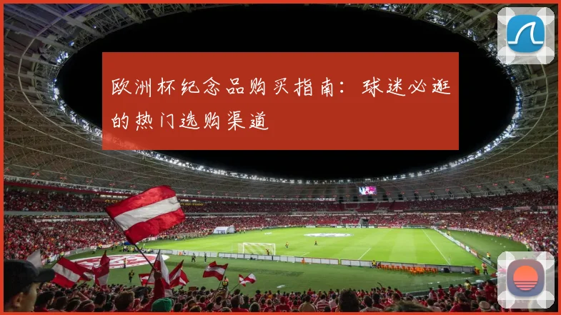 欧洲杯纪念品购买指南：球迷必逛的热门选购渠道