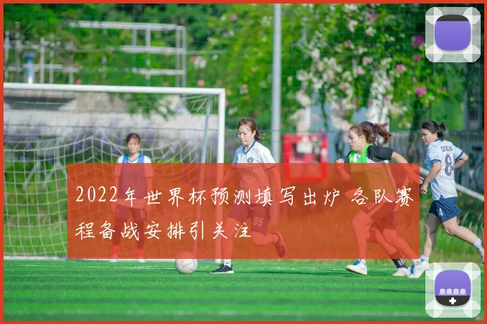2022年世界杯预测填写出炉 各队赛程备战安排引关注