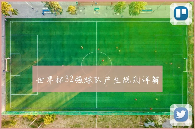 世界杯32强球队产生规则详解