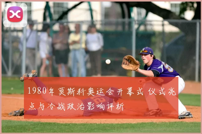 1980年莫斯科奥运会开幕式 仪式亮点与冷战政治影响评析