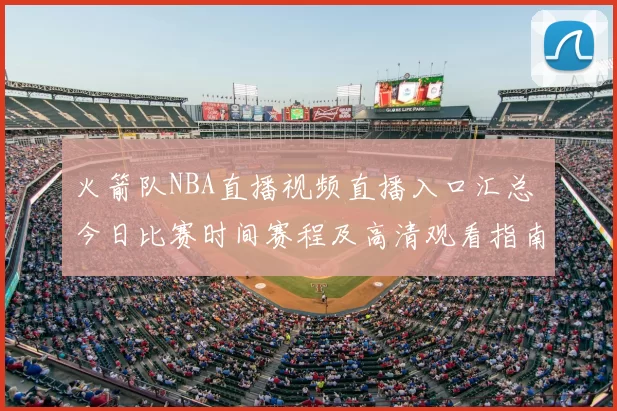 火箭队NBA直播视频直播入口汇总 今日比赛时间赛程及高清观看指南