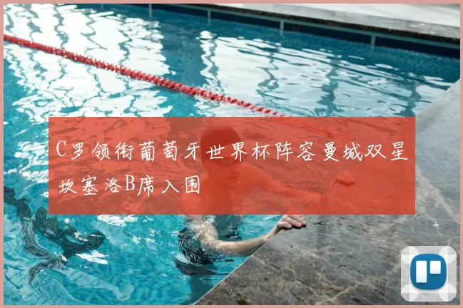 C罗领衔葡萄牙世界杯阵容曼城双星坎塞洛B席入围