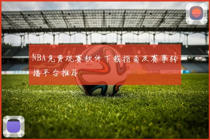 NBA免费观赛软件下载指南及赛事转播平台推荐