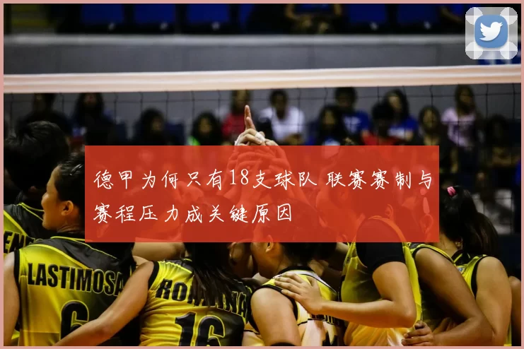 德甲为何只有18支球队 联赛赛制与赛程压力成关键原因