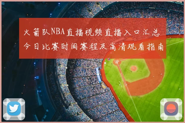 火箭队NBA直播视频直播入口汇总 今日比赛时间赛程及高清观看指南
