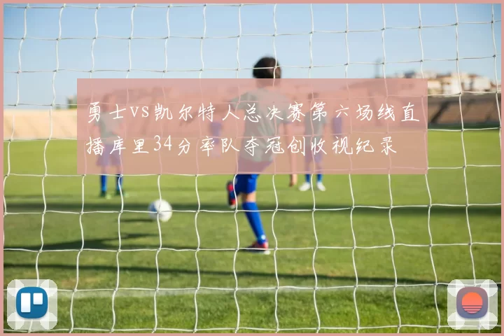 勇士vs凯尔特人总决赛第六场线直播库里34分率队夺冠创收视纪录