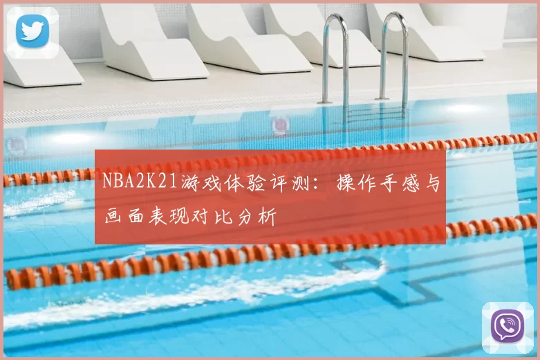 NBA2K21游戏体验评测:操作手感与画面表现对比分析