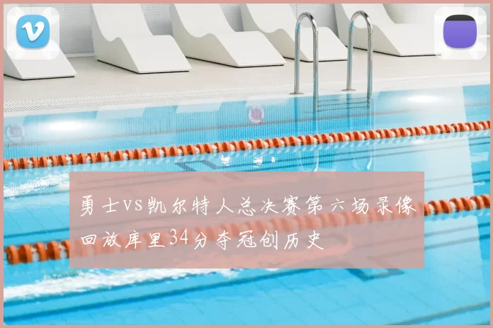 勇士vs凯尔特人总决赛第六场录像回放库里34分夺冠创历史