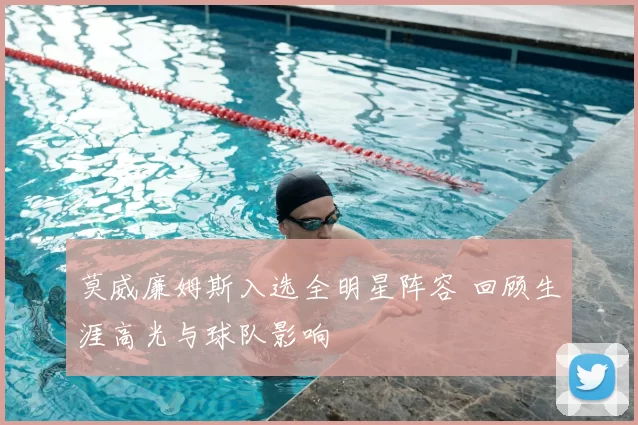 莫威廉姆斯入选全明星阵容 回顾生涯高光与球队影响