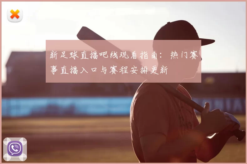 新足球直播吧线观看指南：热门赛事直播入口与赛程安排更新