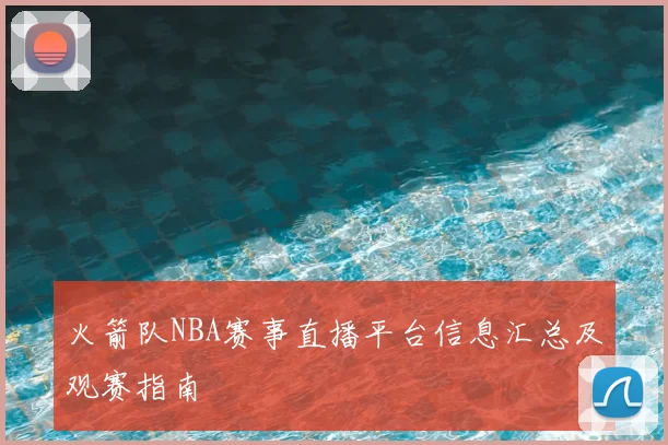 火箭队NBA赛事直播平台信息汇总及观赛指南