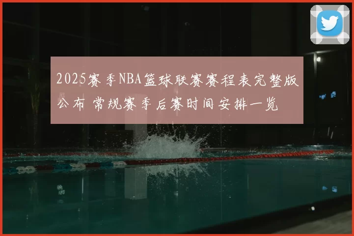 2025赛季NBA篮球联赛赛程表完整版公布 常规赛季后赛时间安排一览