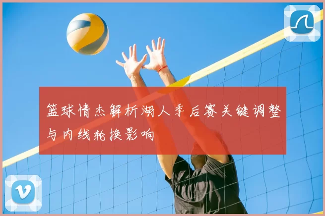 篮球情杰解析湖人季后赛关键调整与内线轮换影响