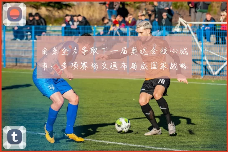 南京全力争取下一届奥运会核心城市,多项赛场交通布局成国家战略