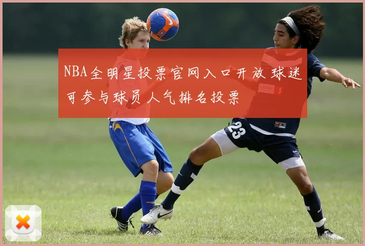 NBA全明星投票官网入口开放 球迷可参与球员人气排名投票