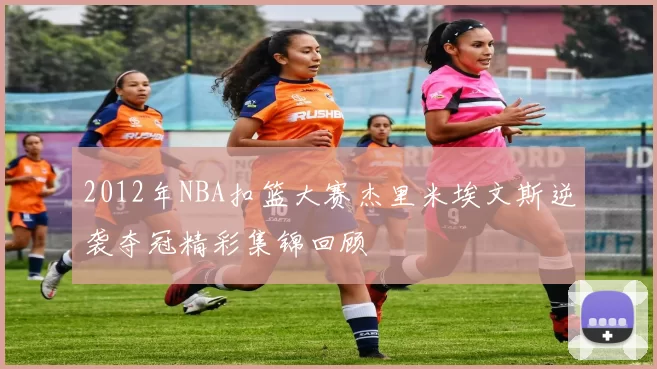 2012年NBA扣篮大赛杰里米埃文斯逆袭夺冠精彩集锦回顾