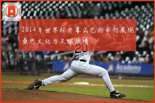 2014年世界杯开幕式巴西举行展现桑巴文化与足球热情