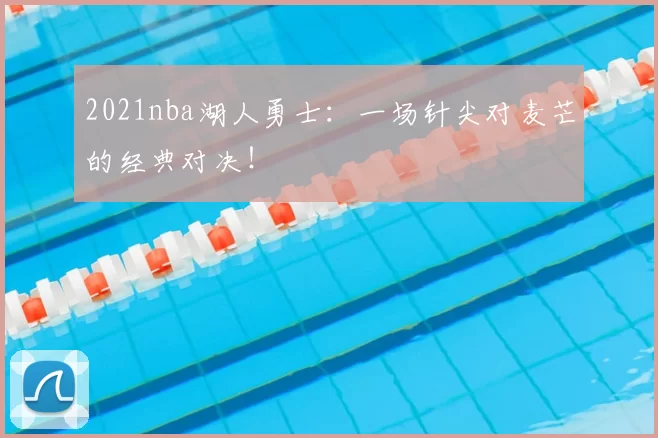2021nba湖人勇士：一场针尖对麦芒的经典对决！