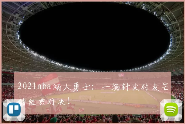 2021nba湖人勇士：一场针尖对麦芒的经典对决！