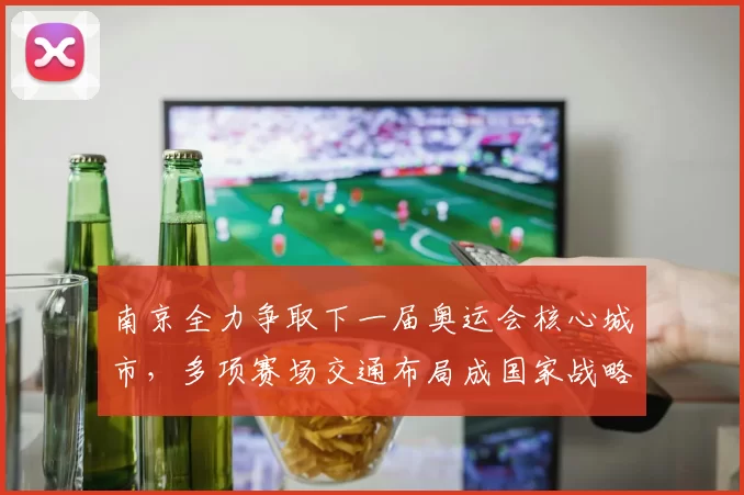 南京全力争取下一届奥运会核心城市,多项赛场交通布局成国家战略