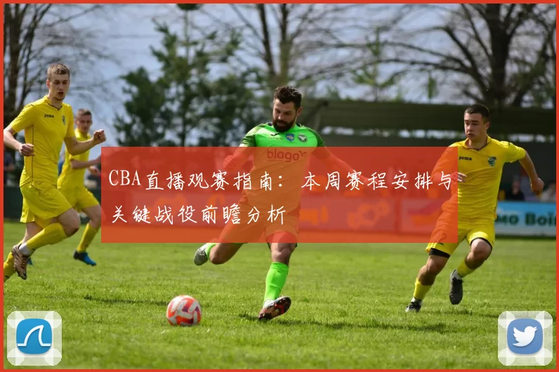CBA直播观赛指南:本周赛程安排与关键战役前瞻分析