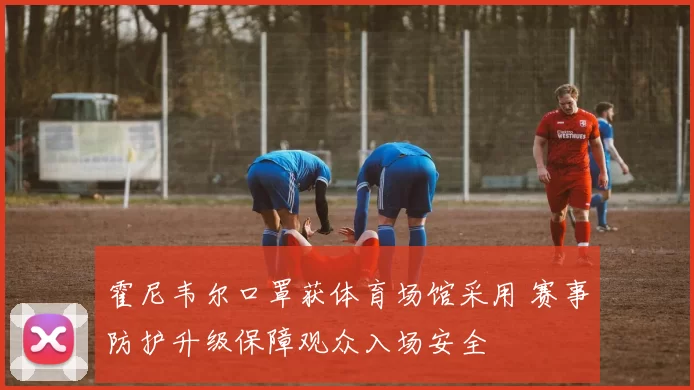 霍尼韦尔口罩获体育场馆采用 赛事防护升级保障观众入场安全