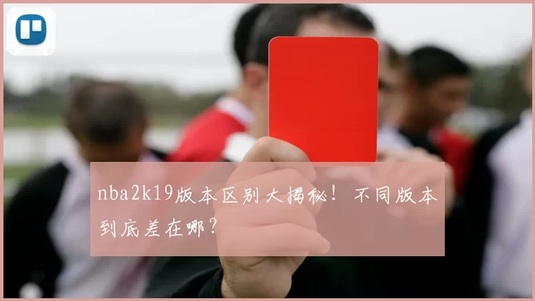 nba2k19版本区别大揭秘！不同版本到底差在哪？