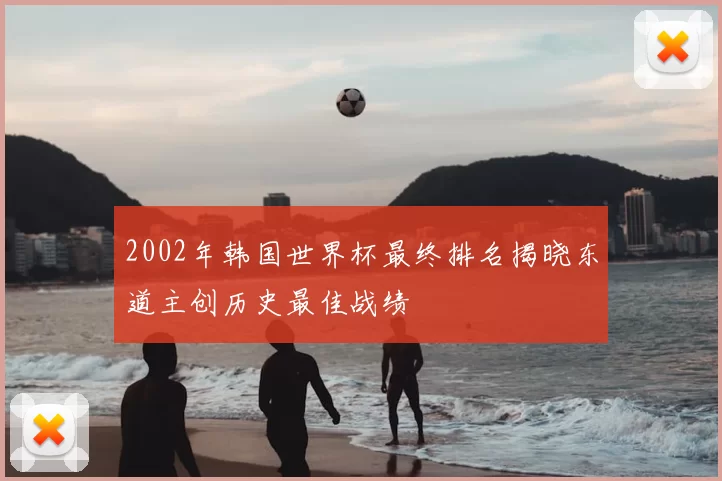 2002年韩国世界杯最终排名揭晓东道主创历史最佳战绩