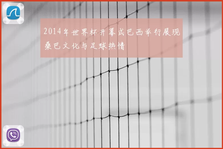 2014年世界杯开幕式巴西举行展现桑巴文化与足球热情
