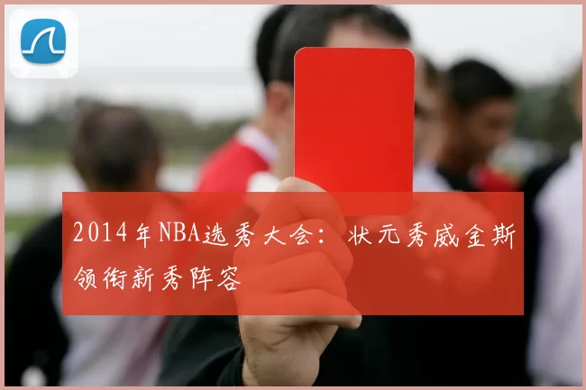 2014年NBA选秀大会:状元秀威金斯领衔新秀阵容