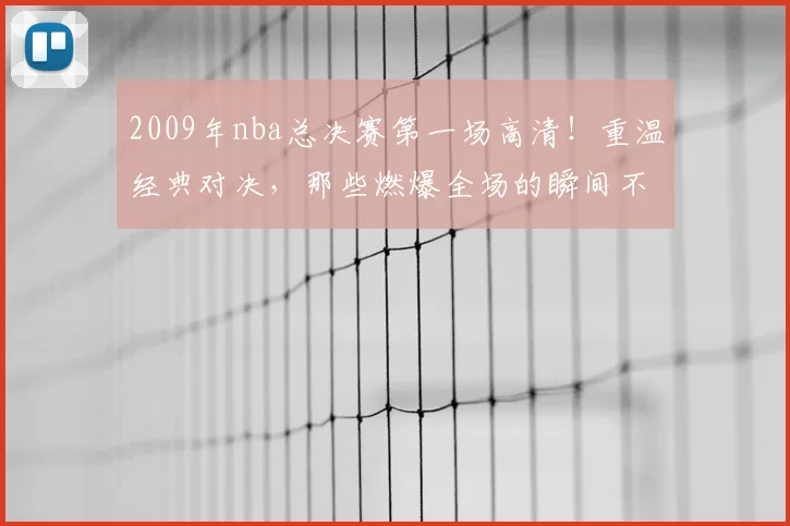 2009年nba总决赛第一场高清!重温经典对决,那些燃爆全场的瞬间不容错过