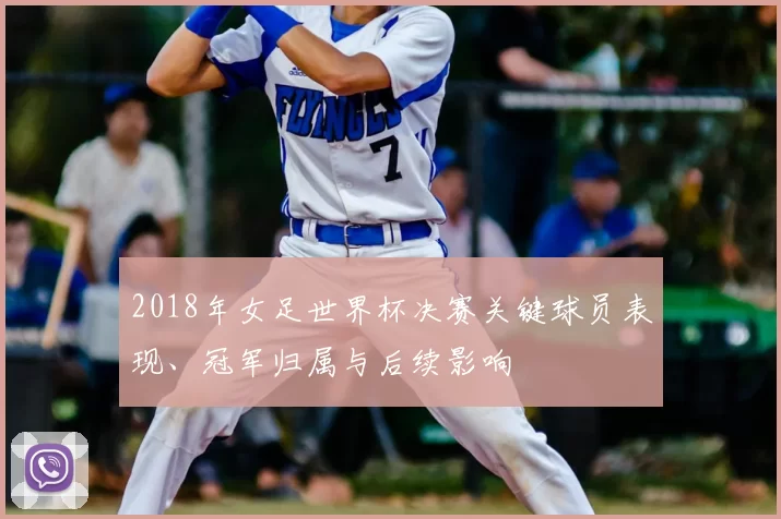 2018年女足世界杯决赛关键球员表现、冠军归属与后续影响