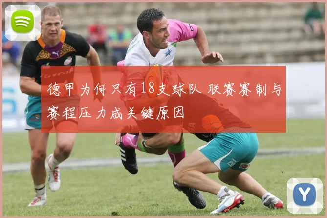 德甲为何只有18支球队 联赛赛制与赛程压力成关键原因