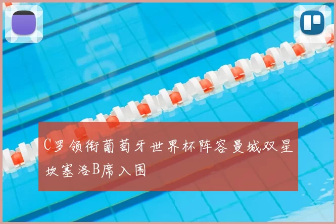 C罗领衔葡萄牙世界杯阵容曼城双星坎塞洛B席入围