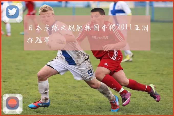 日本点球大战胜韩国夺得2011亚洲杯冠军