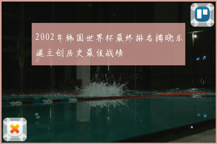 2002年韩国世界杯最终排名揭晓东道主创历史最佳战绩