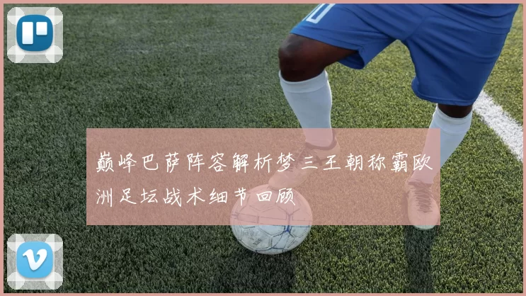 巅峰巴萨阵容解析梦三王朝称霸欧洲足坛战术细节回顾