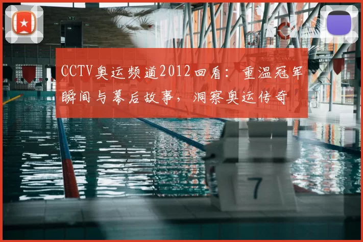 CCTV奥运频道2012回看：重温冠军瞬间与幕后故事，洞察奥运传奇