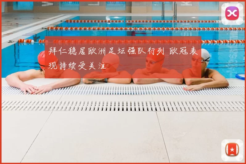 拜仁稳居欧洲足坛强队行列 欧冠表现持续受关注