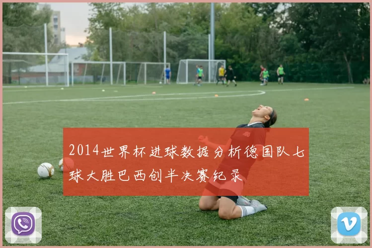 2014世界杯进球数据分析德国队七球大胜巴西创半决赛纪录