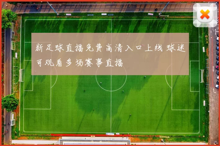 新足球直播免费高清入口上线 球迷可观看多场赛事直播